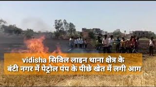 #vidisha सिविल लाइन थाना क्षेत्र के बंटी नगर में पेट्रोल पंप के पीछे खेत में लगी आग