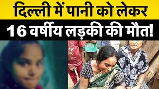दिल्ली में पानी को लेकर 16 वर्षीय लड़की की मौत! ICU में थी भर्ती