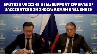 Sputnik Vaccine Will Support Efforts Of Vaccination In India: Roman Babushkin | Catch News