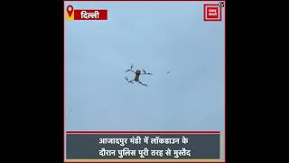 लॉकडाउन: आजादपुर मंडी में ड्रोन से रखी जा रही लोगों पर नजर
