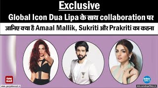 Global Icon Dua Lipa के साथ collaboration पर जानिए क्या है Amaal Mallik, Sukriti और Prakriti का कहना