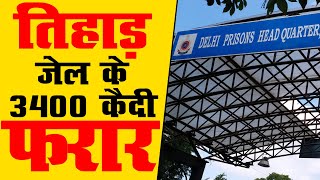 तिहाड़ जेल के 3400 कैदी फरार | दिल्ली पुलिस को सौंपी गई  सूची