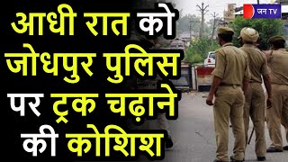 Jodhpur Police Latest News | रात को जोधपुर पुलिस पर ट्रक चढ़ाने की कोशिश, पुलिस ने ट्रक को किया डिटेन