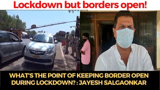 What's the point of keeping border open during lockdown? : Jayesh salgaonkar
