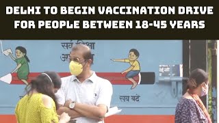 Delhi To Begin Vaccination Drive For People Between 18-45 Years | Catch News