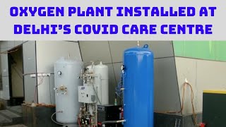 Oxygen Plant Installed At Delhi’s COVID Care Centre | Catch News