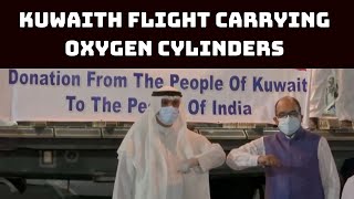 Kuwaith Flight Carrying Oxygen Cylinders, Concentrators, Ventilators Arrives In India | Catch News
