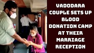 Vadodara Couple Sets Up Blood Donation Camp At Their Marriage Reception | Catch News