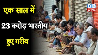 एक साल में 23 करोड़ भारतीय हुए गरीब | देशवासियों को सहायता पहुंचाने में सरकार असफल |#DBLIVE