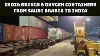 India Brings 6 Oxygen Containers From Saudi Arabia To India | Catch News