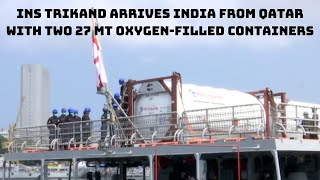 INS Trikand Arrives India From Qatar With two 27 MT Oxygen-Filled Containers | Catch News