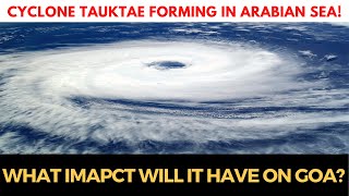 Cyclone Tauktae forming in Arabian Sea! Watch What imapct will it have on Goa?