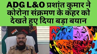 ADG L&O प्रशांत कुमार ने कोरोना संक्रमण के कहर को देखते हुए दिया बड़ा बयान