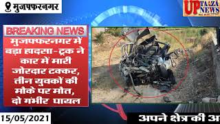 मुजफ्फरनगर में बड़ा हादसा  ट्रक ने कार में मारी जोरदार टक्कर, तीन युवकों की मौके पर मौत, दो गंभीर रू