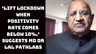 COVID: ‘Lift Lockdown When Positivity Rate Comes Below 10%,’ Suggests MD Dr Lal PathLabs