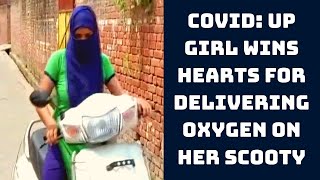 COVID: UP Girl Wins Hearts For Delivering Oxygen On Her Scooty | Catch News