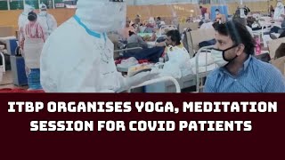 ITBP Organises Yoga, Meditation Session For COVID Patients In Delhi’s Sardar Patel Centre