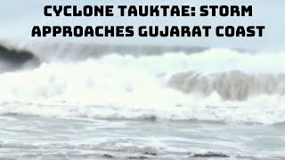 Cyclone Tauktae: Storm Approaches Gujarat Coast, Landfall Process Starts | Catch News