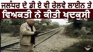 Jalandhar के D.A.V.रेलवे लाइन पर व्यक्ति ने की आत्महत्या