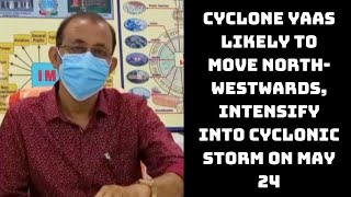 Cyclone Yaas Likely To Move North-Westwards, Intensify Into Cyclonic Storm On May 24: IMD
