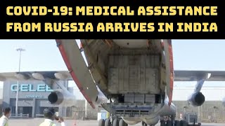COVID-19: Medical Assistance From Russia Arrives In India | Catch News