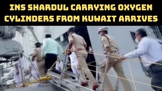 INS Shardul Carrying Oxygen Cylinders From Kuwait Arrives In Mangaluru | Catch News