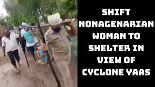 Cops Shift Nonagenarian Woman To Shelter In View Of Cyclone Yaas | Catch News