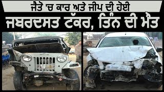 Jaito में Car और Jeep की हुई भयानक टक्कर, तीन की मौत