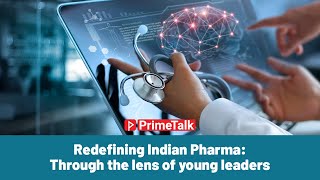 PrimeTalk: Redefining Indian pharma: through the lens of young leaders | ET Prime