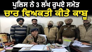 Tarn Taran में पुलिस ने 3 लाख रुपए समेत 4 व्यक्ति किए काबू