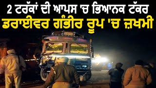 Hoshiarpur में 2 Trucks की आपस में हुई टक्कर, Driver गंभीर रूप में जख्मी