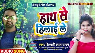 #हाथ से हिलाई ले - 2021 का सबसे टॉप ट्रेंडिंग वाला गाना #Shikhari Lal Yadav - Bhojpuri New Song