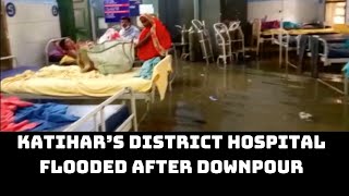 Katihar’s District Hospital Flooded After Downpour | Catch News