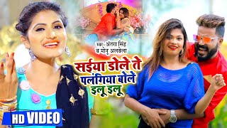 HD #Video | #Antra Singh Priyanka | सईया डोले ते पलंगिया बोले इलू इलू | Monu Albela  | Bhojpuri Song