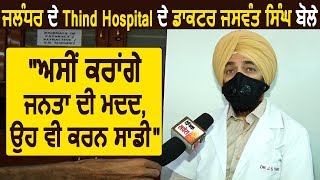 ਜਲੰਧਰ ਦੇ Thind Hospital ਦੇ ਡਾਕਟਰ ਜਸਵੰਤ ਸਿੰਘ ਬੋਲੇ  "ਅਸੀਂ ਕਰਾਂਗੇ ਜਨਤਾ ਦੀ ਮਦਦ, ਉਹ ਵੀ ਕਰਨ ਸਾਡੀ "