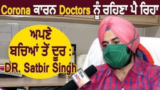 Corona ਕਾਰਨ Doctors ਨੂੰ ਰਹਿਣਾ ਪੈ ਰਿਹਾ ਅਪਣੇ ਬਚਿਆਂ ਤੋਂ ਦੂਰ : DR. Satbir Singh