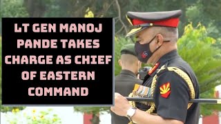 Lt Gen Manoj Pande Takes Charge As Chief Of Eastern Command | Catch News