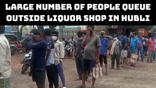 Large Number Of PeopleQueue Outside Liquor Shop In Hubli | Catch News