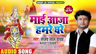 माई आजा हमरे घरे | #Sanjay Lal Yadav का New सुपरहिट नवरात्री #भक्ति देवी गीत | Bhojpuri Bhakti Song