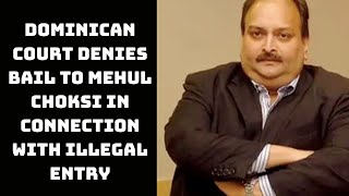 Dominican Court Denies Bail To Mehul Choksi In Connection With Illegal Entry | Catch News