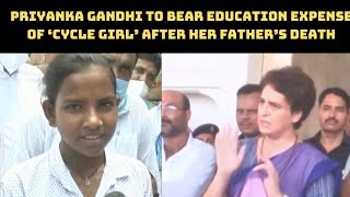 Priyanka Gandhi To Bear Education Expense Of ‘Cycle Girl’ After Her Father’s Death | Catch News