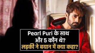 Pearl Puri Ke Sath Aur 5 Log Kaun The? Ladki Ne Kya Diya Bayan? | Shocking News