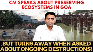 CM speaks about preserving ecosystems in goa, But turns away when asked about ongoing destructions!