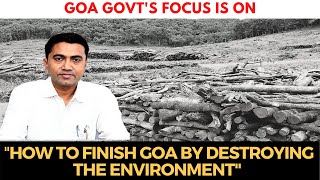 "Goa govt's focus is on how to finish Goa by destroying the environment"