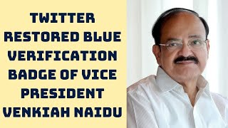 Twitter Restored Blue Verification Badge Of Vice President Venkiah Naidu | Catch News