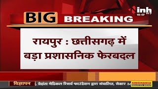 Chhattisgarh News || CG में बड़ा प्रशासनिक फेरबदल, CM के अनुमोदन के बाद जारी होगी सूची