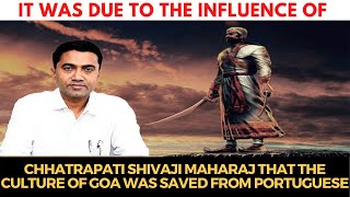 It was due to the influence of Shivaji Maharaj that the culture of Goa was saved from Portuguese