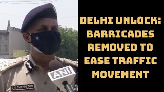 Delhi Unlock: Barricades Removed To Ease Traffic Movement, Informs Delhi Police Chief | Catch News