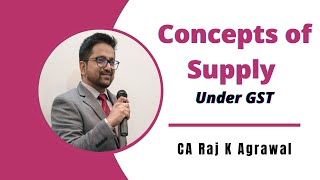 Concepts of Supply under GST by CA Raj K Agrawal