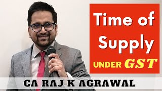 Time of Supply under GST by CA Raj K Agrawal